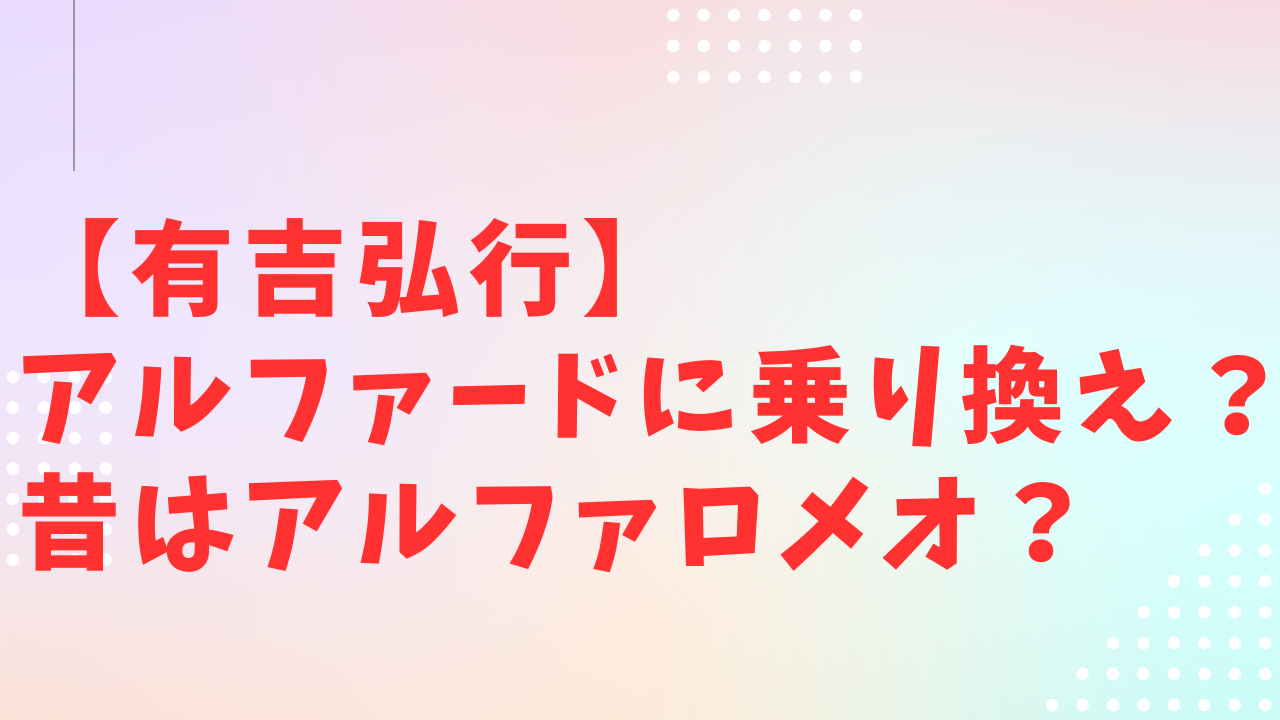 有吉弘行がアルファードに乗り換え