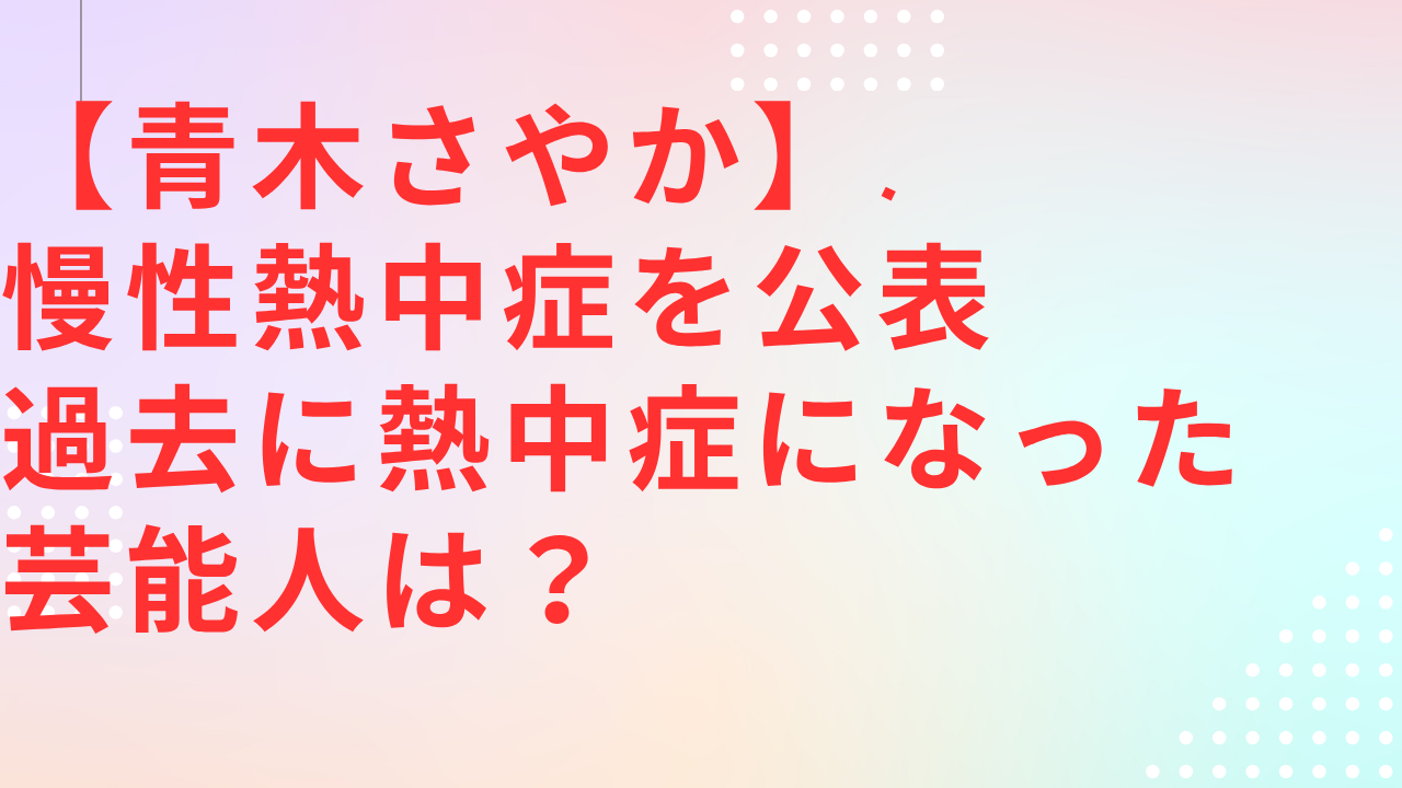 青木さやかさんが慢性熱中症に。過去に熱中症になった芸能人は？