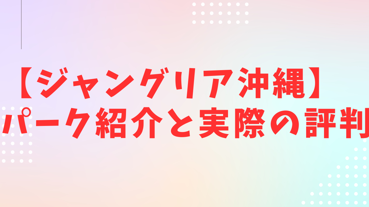 ジャングリア沖縄の紹介と評判