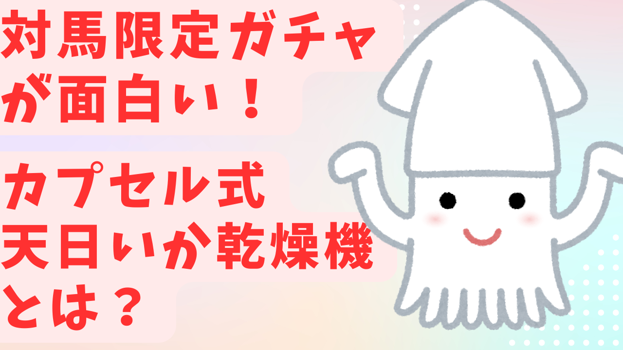 対馬限定ガチャが面白い！ カプセル式天日イカ乾燥機とは？