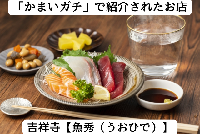かまいガチで紹介された吉祥寺の「魚秀」