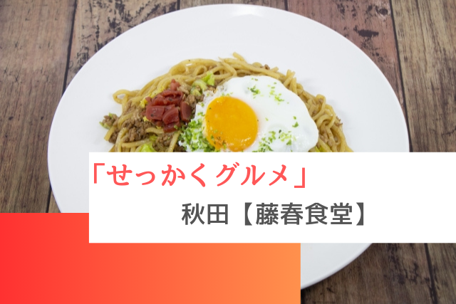 せっかくグルメで紹介された秋田の「藤春食堂」