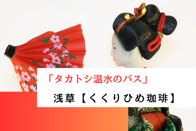 タカトシ温水のバスで紹介された浅草の「くくりひめ珈琲」