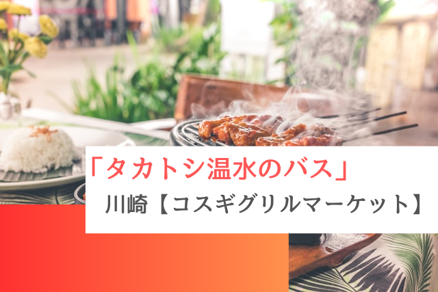 タカトシ温水のバスで紹介された川崎の「コスギグリルマーケット」