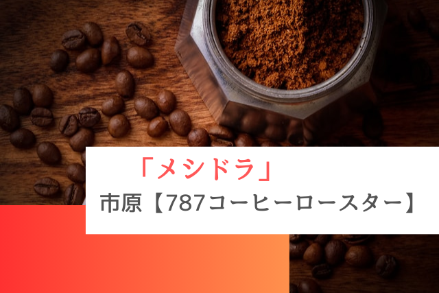メシドラで紹介された市原の「787コーヒーロースター」