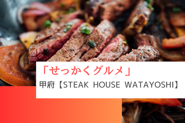 せっかくグルメで紹介された甲府の「STEAK HOUSE WATAYOSHI」