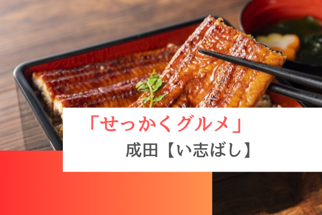 せっかくグルメで紹介された成田の「い志ばし」