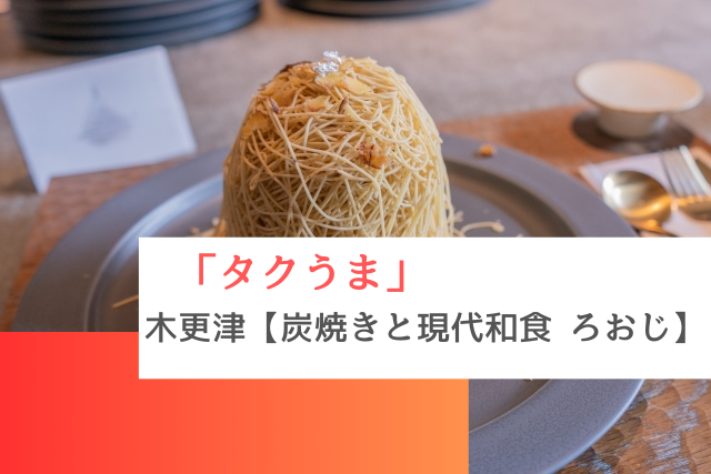 タクうまで紹介された木更津の「炭焼きと現代和食 ろおじ」