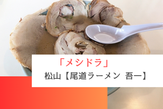 メシドラで紹介された松山の「尾道ラーメン 吾一」