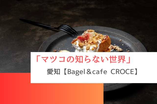 マツコの知らない世界で紹介された愛知の「Bagel＆cafe CROCE」